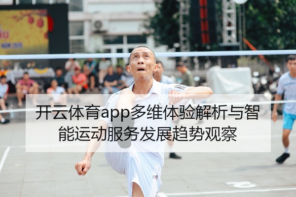 开云体育app多维体验解析与智能运动服务发展趋势观察