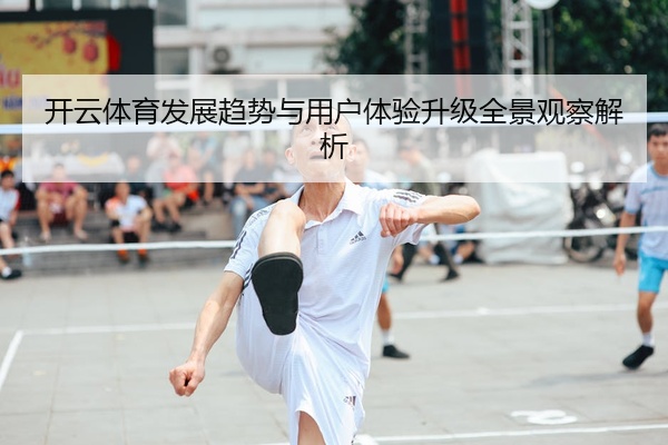 开云体育发展趋势与用户体验升级全景观察解析